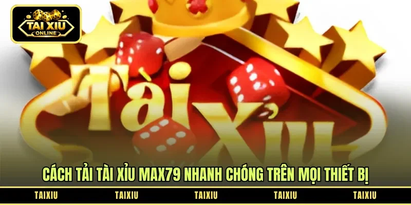 Cách tải tài xỉu Max79 nhanh chóng trên mọi thiết bị