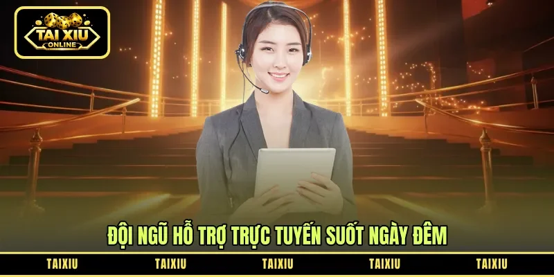 Đội ngũ hỗ trợ trực tuyến suốt ngày đêm